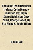 Radio Djs from Northern Ireland: Colin Murray, Maurice Jay, Rigsy, Stuart Robinson, Davy Sims, George Jones, DJ Hix, Ricky K, Robin Elliott-