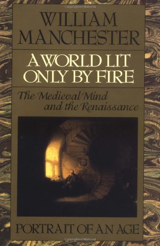 A World Lit Only by Fire: The Medieval Mind and the Renaissance - Portrait of an Age
