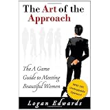 The Art of the Approach: The A Game Guide to Meeting Beautiful Women ~ Logan Edwards