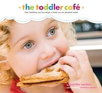 Toddler Café: Fast, Healthy, and Fun Ways to Feed Even the Pickiest Eater