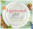 Vegetarisch gut gekocht! Das Grundkochbuch: Was wirklich wichtig ist