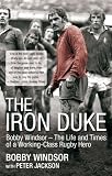 The Iron Duke: Bobby Windsor - The Life and Times of a Working-Class Rugby Hero