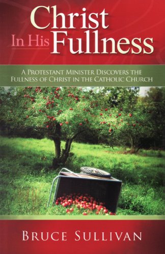Christ in His Fullness: A Protestant Minister Discovers the Fullness of Christ in the Catholic Church