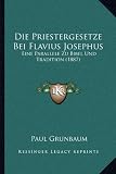 Die Priestergesetze Bei Flavius Josephus: Eine Parallele Zu Bibel Und Tradition (1887) - Paul Grunbaum