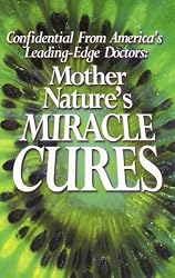Mother Nature's Miracle Cures - Confidential From America's Leading-edge Doctors