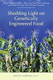 Shedding Light on Genetically Engineered Food: What You Don t Know About the Food You re Eating and What You Can Do to Protect Yourself
