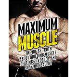 Maximum Muscle: The No-BS Truth About Building Muscle, Getting Shredded, and Staying Healthy (The Build Healthy Muscle Series)