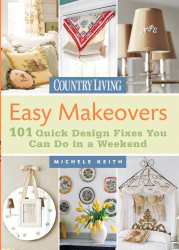 Country Living Easy Makeovers: 101 Quick Design Fixes You Can Do in a Weekend