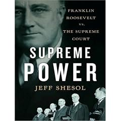 Supreme Power: Franklin Roosevelt vs. the Supreme Court by Jeff Shesol