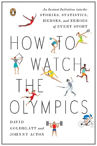 How to Watch the Olympics: The Essential Guide to the Rules, Statistics, Heroes, and Zeroes of Ev…