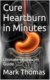 Heartburn: Heartburn No More: The Complete Guide to Get Heartburn Cured Naturally and Enjoy the Life Heartburn Free (Heartburn, Heartburn Cured,Heartburn ... Relief, Heartburn Cured, Heartburn No More)