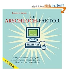 Der Arschloch-Faktor: Vom geschickten Umgang mit Aufschneidern, Intriganten und Despoten im Unternehmen