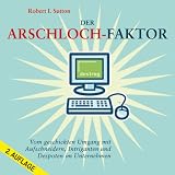 Der Arschloch-Faktor: Vom geschickten Umgang mit Aufschneidern, Intriganten und Despoten im Unternehmen
