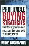 Profitable Buying Strategies: How to Cut Procurement Costs and Buy Your Way to Higher Profits