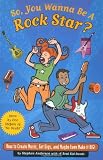 So, You Wanna Be a Rock Star?: How to Create Music, Get Gigs, and Maybe Even Make It Big