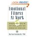 Emotional Fitness at Work: 6 Strategic Steps to Success Using the Power of Emotion