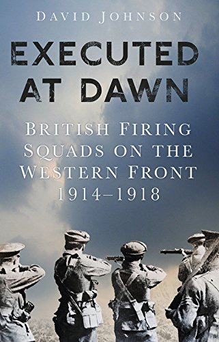 Executed at Dawn: British Firing Squads on the Western Front 1914-1918, by David Johnson