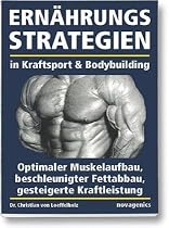 Ernährungsstrategien in Kraftsport und Bodybuilding: Optimaler Muskelaufbau, beschleunigter Fettabbau, gesteigerte Kraftleistung