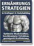 Ern�hrungsstrategien in Kraftsport und Bodybuilding: Optimaler Muskelaufbau, beschleunigter Fettabbau, gesteigerte Kraftleistung
