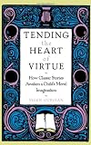 Tending the Heart of Virtue: How Classic Stories Awaken a Child's Moral Imagination