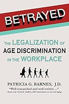 Betrayed: The Legalization of Age Discrimination in the Workplace