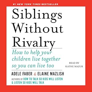 Siblings Without Rivalry: How to Help Your Children Live Together So You Can Live Too