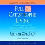 Full Catastrophe Living: Using the Wisdom of Your Body and Mind to Face Stress, Pain, and Illness | Jon Kabat-Zinn