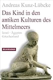 Das Kind in den antiken Kulturen des Mittelmeers: Israel - &Auml;gypten - Griechenland - Andreas Kunz-L&uuml;bcke