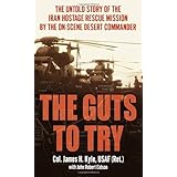 The Guts to Try: The Untold Story of the Iran Hostage Rescue Mission by the On-Scene Desert Commander