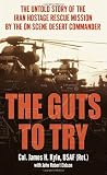 The Guts to Try: The Untold Story of the Iran Hostage Rescue Mission by the On-Scene Desert Commander