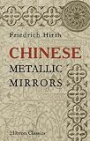 Chinese Metallic Mirrors: With Notes on Some Ancient Specimens of the Musee Guimet, Paris