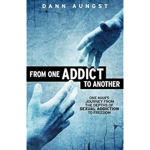From One Addict to Another: One Man's Journey from the Depths of Sexual Addiction to Freedom