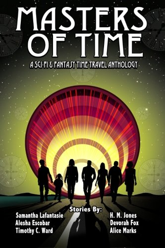 Masters of Time: A Science Fiction And Fantasy Time Travel Anthology, by Alesha Escobar, Samantha LaFantasie, Timothy C. Ward, Devorah Fox, H.M. Jones, Alice Marks