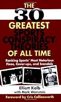 The 30 Greatest Sports Conspiracy Theories of All-Time: Ranking Sports' Most Notorious Fixes, Cover-ups, and Scandals