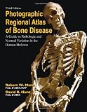 Photographic Regional Atlas of Bone Disease: A Guide to Pathologic and Normal Variations in the Human Skeleton