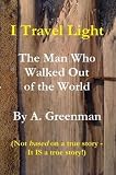 I Travel Light: The Man Who Walked Out of the World (The Adventures of a Greenman Series (Part 15))