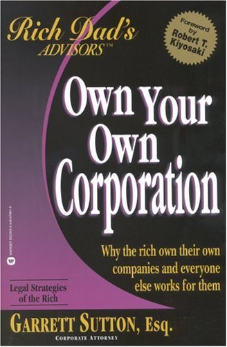 Own Your Own Corporation: Why the Rich Own Their Own Companies and Everyone Else Works for Them (Rich Dad's Advisors)