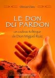 Le don du pardon : un cadeau toltèque de Don Miguel Ruiz