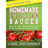 The Homemade Cook: Homemade Italian Sauces - Quick & Easy Dinner Sauces and Recipes to make any meal lip-smacking ~ Daniel Chamberlin