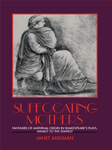 Suffocating Mothers: Fantasies of Maternal Origin in Shakespeare's Plays, Hamlet to the Tempest, by Janet Adelman Suffocating Mothers: Fantasies of Maternal Origin in Shakespeare's Plays, Hamlet to the Tempest, by Janet Adelman