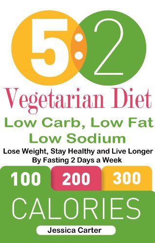5: 2 Vegetarian Diet: Low Carb, Low Fat: Low Sodium: Lose Weight, Stay Healthy and Live Longer , by Fasting 2 Days a Week, by Jessica Carter