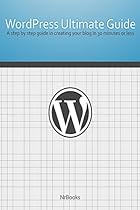 Wordpress Ultimate Guide: A step by step guide in creating your blog in 30 minutes or less