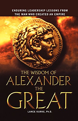 the wisdom of alexander the great enduring leadership lessons from the man who created an empire