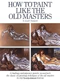 How to Paint Like the Old Masters: Watson-Guptill 25Th Anniversary Edition
