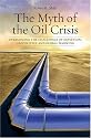 The Myth of the Oil Crisis: Overcoming the Challenges of Depletion, Geopolitics, and Global Warming