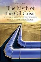 The Myth of the Oil Crisis: Overcoming the Challenges of Depletion, Geopolitics, and Global Warming