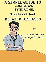 A Simple Guide to Cushing's Syndrome, Treatment and Related Diseases (A Simple Guide to Medical Conditions) A Simple Guide to Cushing's Syndrome, Treatment and Related Diseases (A Simple Guide to Medical Conditions)