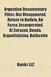 Argentine Documentary Films: Our Disappeared, Return to Bolivia, Air Force, Incorporated, Al Coraz¢n, Deuda, Argentin¡sima, Bailoretto, La Aventura de Un Rebelde, the Mothers of P (Eng)-