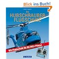 Die Hubschrauber Flugschule: Mit Flugtechnik f�r RC-Heli-Piloten
