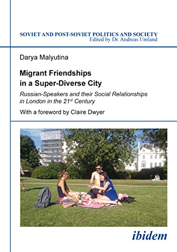 Migrant Friendships in a Super-Diverse City: Russian-Speakers and their Social Relationships in London in the 21st Century (Soviet and Post-Soviet Politics and Society)